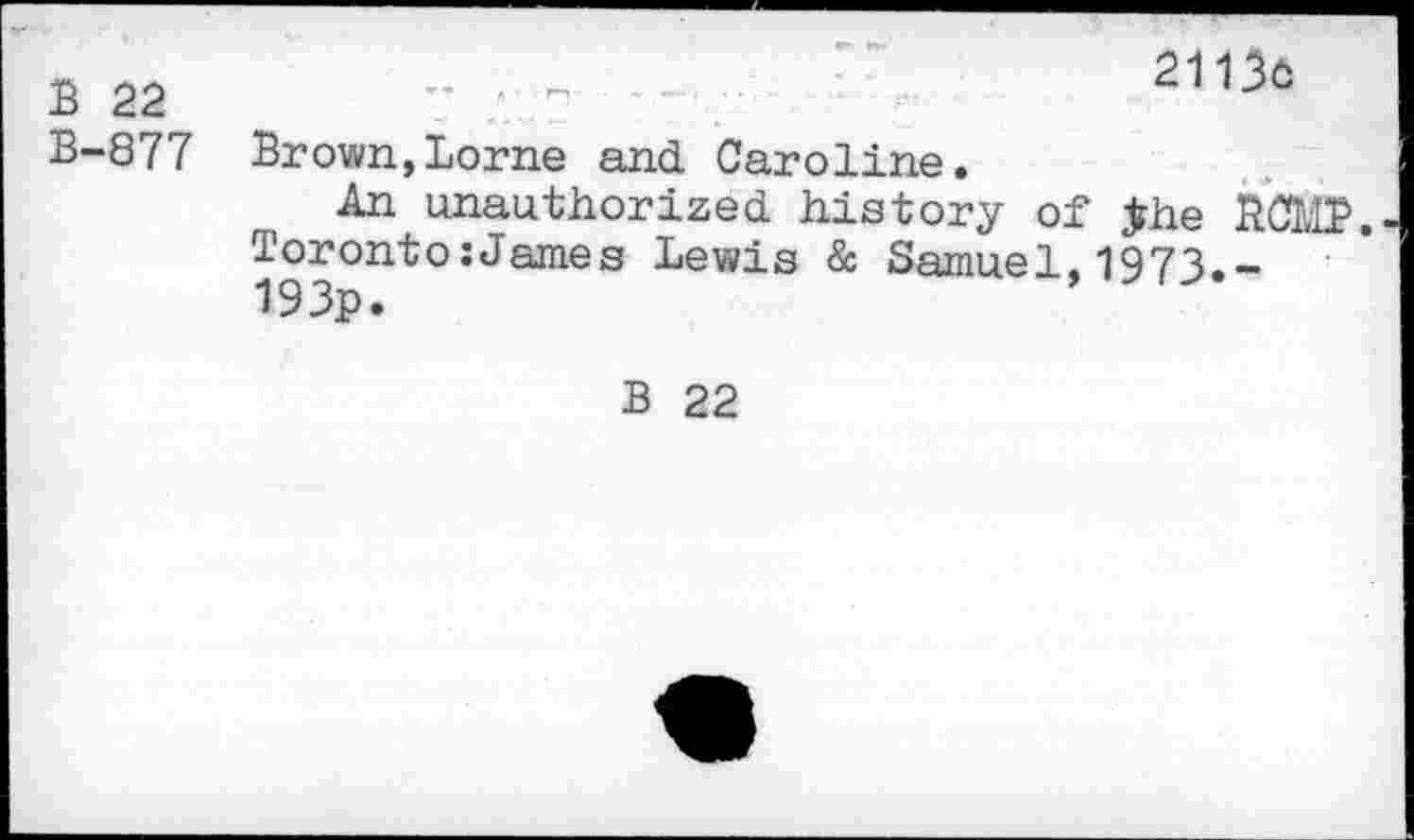 ﻿B 22
B-877
21136
Brown, Lome and Caroline.
An unauthorized history of jrhe BOMB. Toronto:James Lewis & Samuel.1973.-193p.
B 22